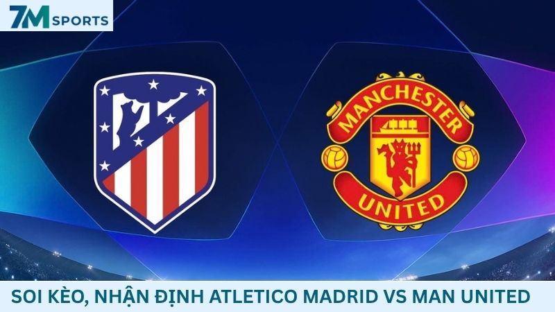 Soi kèo Atletico Madrid vs Man United 